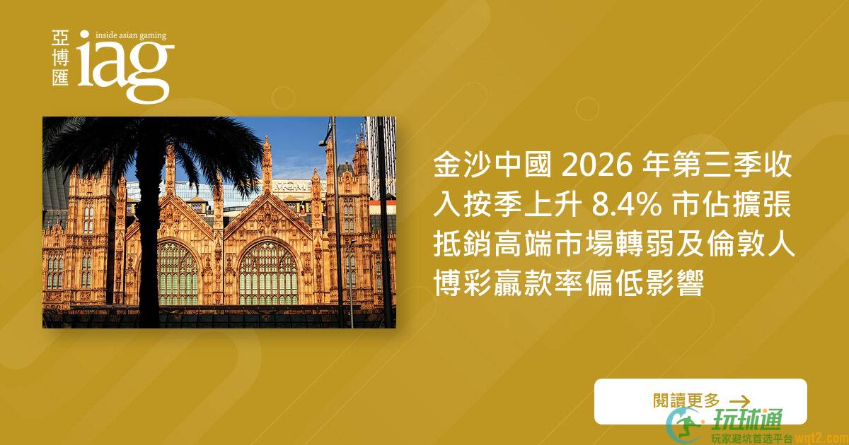 金沙中国 2026 年第三季收入按季上升 8.4% 市佔扩张抵销高端市场转弱及伦敦人BC赢款率偏低影响